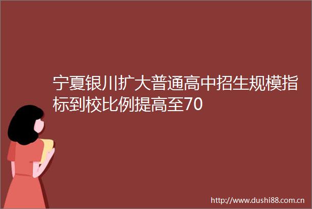宁夏银川扩大普通高中招生规模指标到校比例提高至70