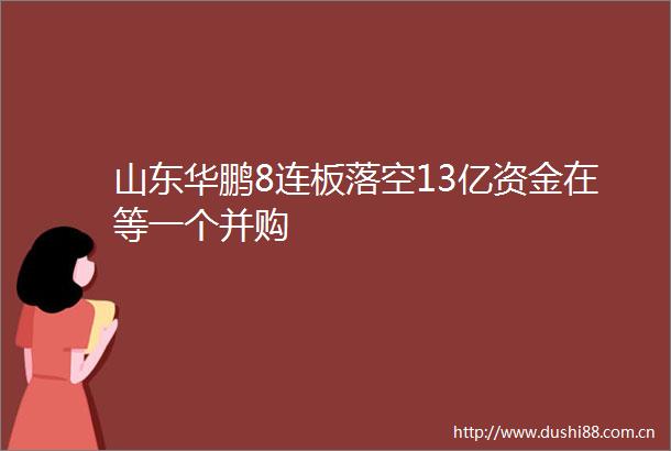 山东华鹏8连板落空13亿资金在等一个并购