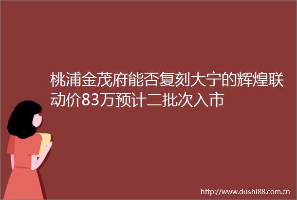 桃浦金茂府能否复刻大宁的辉煌联动价83万预计二批次入市
