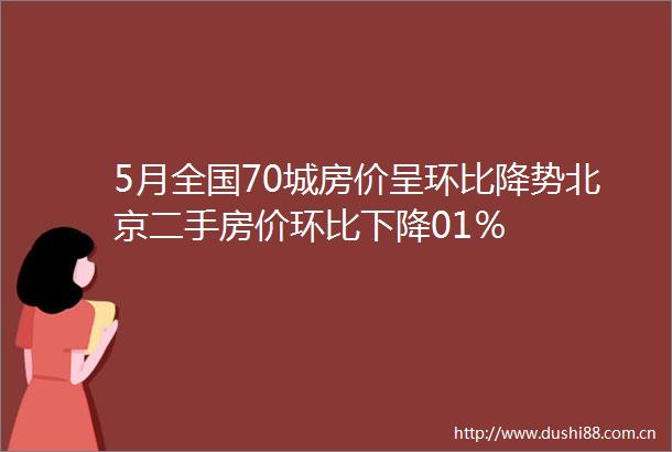 5月全国70城房价呈环比降势北京二手房价环比下降01％