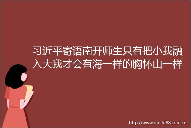 寄语南开师生只有把小我融入大我才会有海一样的胸怀山一样的崇高
