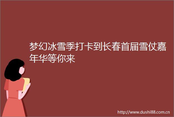 梦幻冰雪季打卡到长春首届雪仗嘉年华等你来