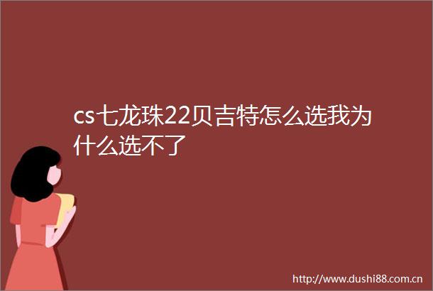 cs七龙珠22贝吉特怎么选我为什么选不了