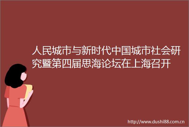 城市与新时代城市社会研究暨第四届思海论坛在上海召开