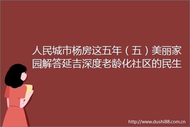 城市杨房这五年（五）美丽家园解答延吉深度老龄化社区的民生难题