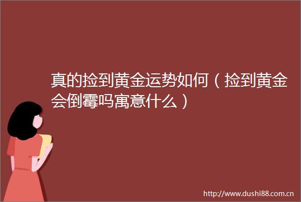 真的捡到黄金运势如何（捡到黄金会倒霉吗寓意什么）