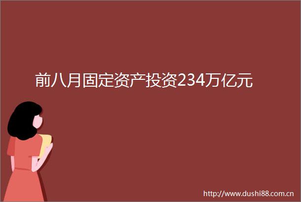 前八月固定资产投资234万亿元