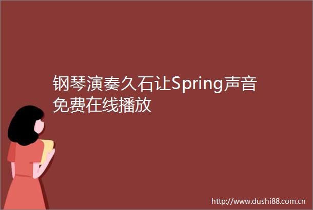 钢琴演奏久石让Spring声音免费在线播放