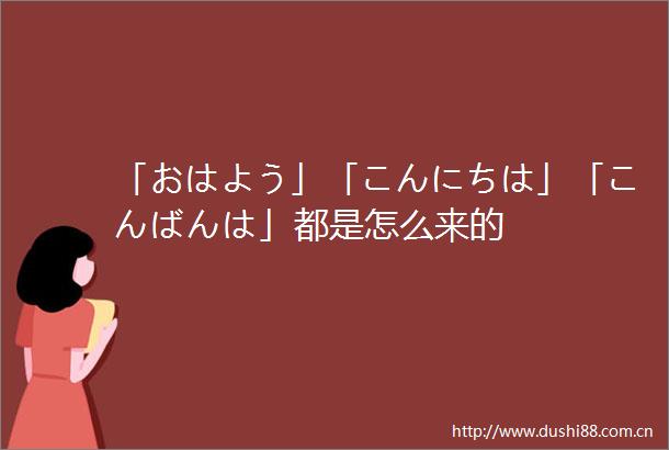 「おはよう」「こんにちは」「こんばんは」都是怎么来的