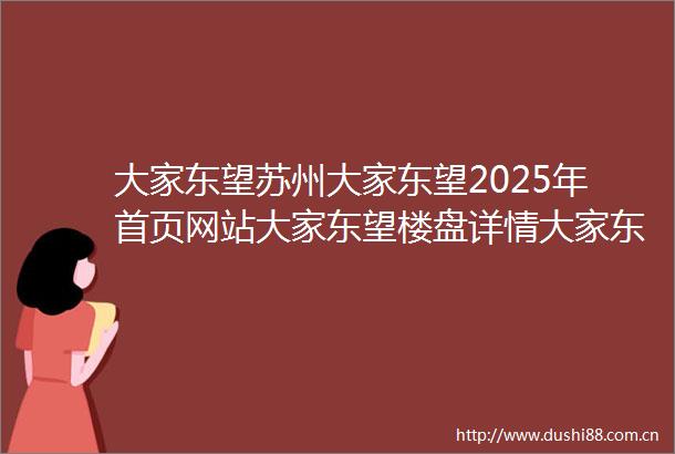 大家东望苏州大家东望2025年首页网站大家东望楼盘详情大家东望户型配套