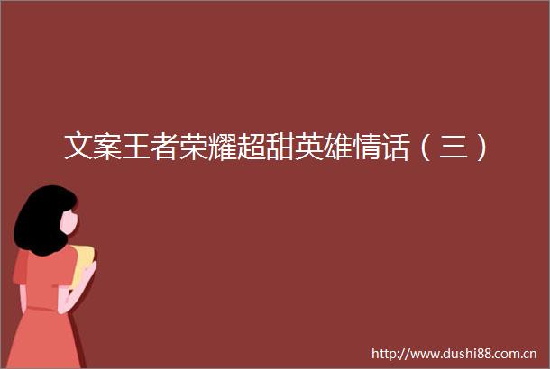 文案王者荣耀超甜英雄情话（三）