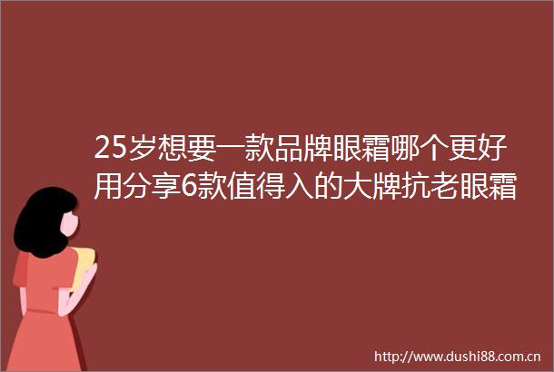25岁想要一款品牌眼霜哪个更好用分享6款值得入的大牌抗老眼霜