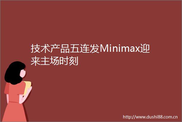 技术产品五连发Minimax迎来主场时刻