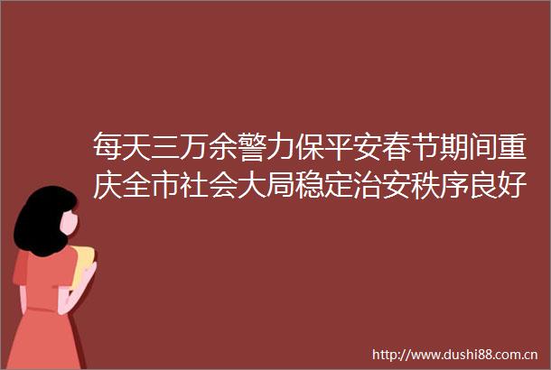 每天三万余警力保平安春节期间重庆全市社会大局稳定治安秩序良好