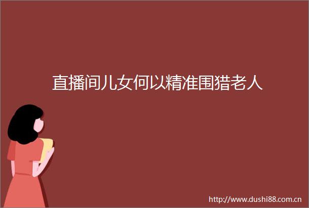 直播间儿女何以精准围猎老人