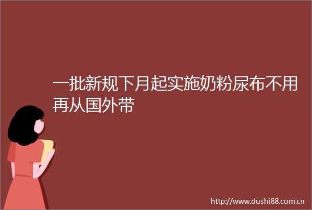 一批新规下月起实施奶粉尿布不用再从国外带