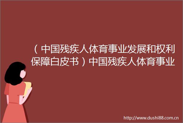 （残疾人体育事业发展和保障白皮书）残疾人体育事业发展和保障（4全文完）