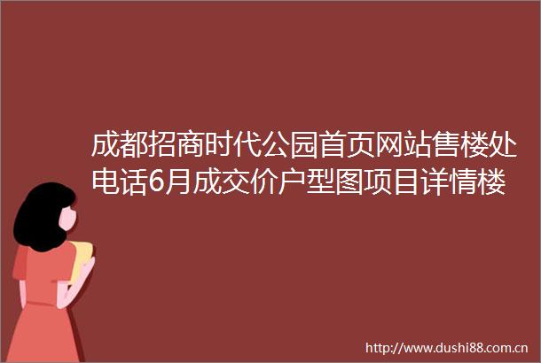成都招商时代公园首页网站售楼处电话6月成交价户型图项目详情楼盘动态