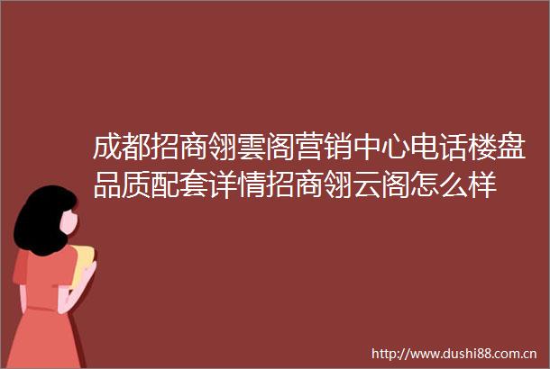 成都招商翎雲阁营销中心电话楼盘品质配套详情招商翎云阁怎么样