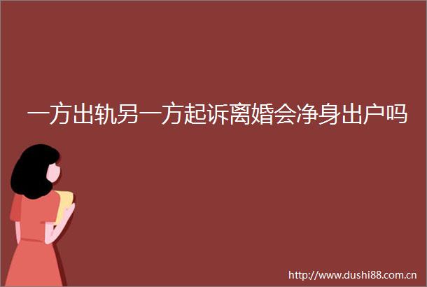 一方出轨另一方起诉离婚会净身出户吗