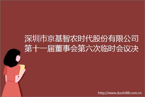 深圳市京基智农时代股份有限公司第十一届董事会第六次临时会议决议公告