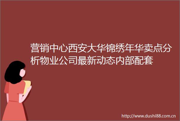 营销中心西安大华锦绣年华卖点分析物业公司最新动态内部配套