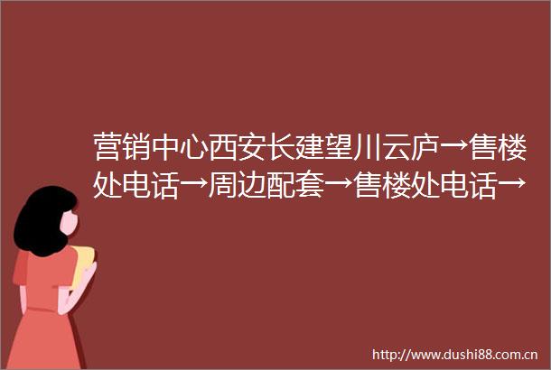营销中心西安长建望川云庐→售楼处电话→周边配套→售楼处电话→楼位图