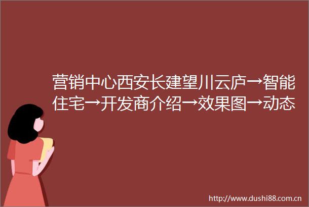 营销中心西安长建望川云庐→智能住宅→开发商介绍→效果图→动态