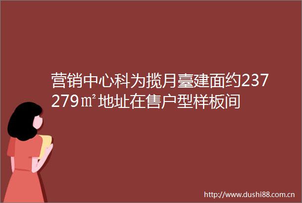 营销中心科为揽月臺建面约237279㎡地址在售户型样板间