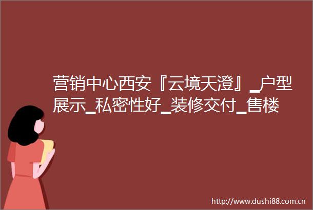 营销中心西安『云境天澄』▁户型展示▁私密性好▁装修交付▁售楼处电话