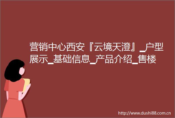 营销中心西安『云境天澄』▁户型展示▁基础信息▁产品介绍▁售楼处电话