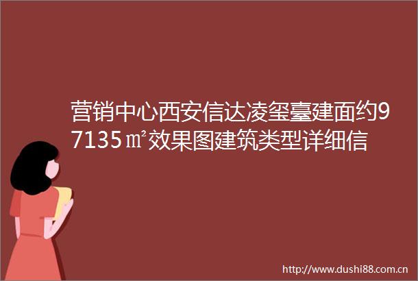 营销中心西安信达凌玺臺建面约97135㎡效果图建筑类型详细信息