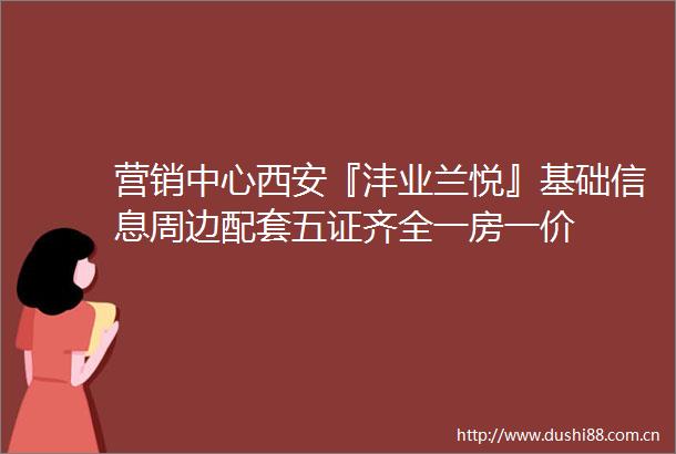 营销中心西安『沣业兰悦』基础信息周边配套五证齐全一房一价