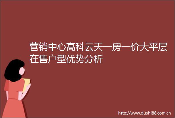 营销中心高科云天一房一价大平层在售户型优势分析