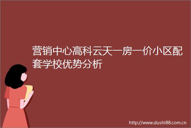 营销中心高科云天一房一价小区配套学校优势分析