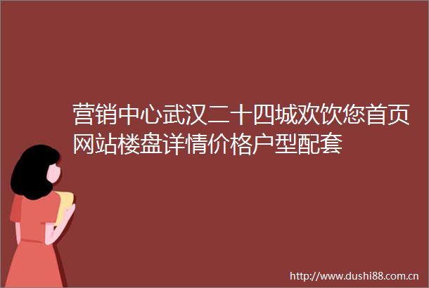 营销中心武汉二十四城欢饮您首页网站楼盘详情价格户型配套
