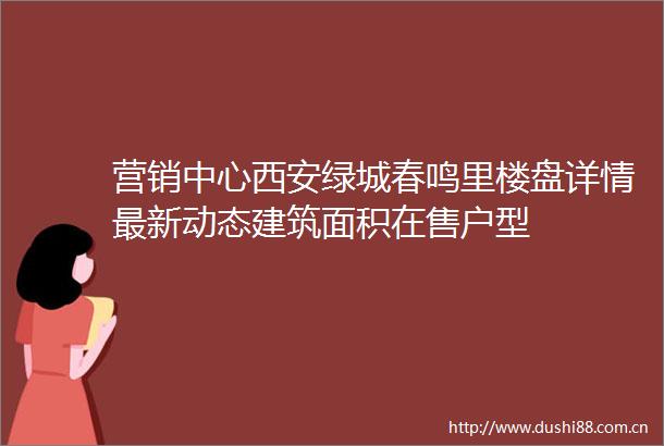 营销中心西安绿城春鸣里楼盘详情最新动态建筑面积在售户型