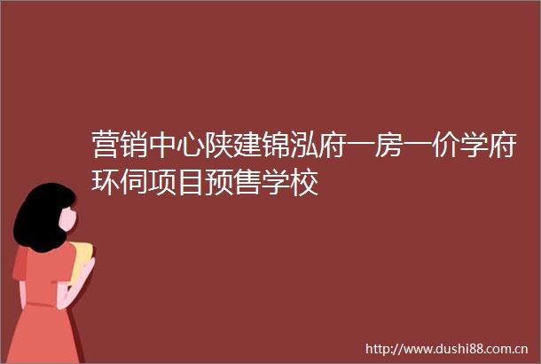 营销中心陕建锦泓府一房一价学府环伺项目预售学校