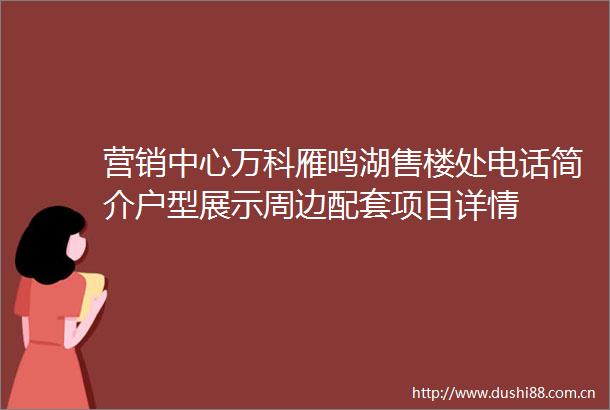 营销中心万科雁鸣湖售楼处电话简介户型展示周边配套项目详情