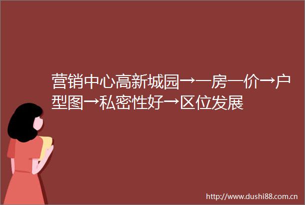 营销中心高新城园→一房一价→户型图→私密性好→区位发展