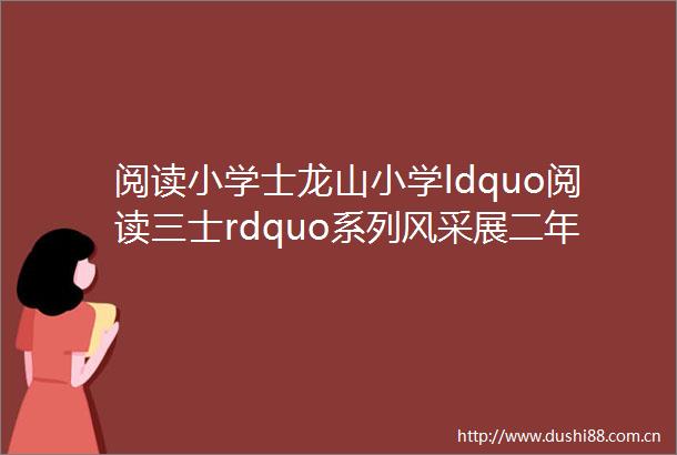 阅读小学士龙山小学ldquo阅读三士rdquo系列风采展二年级⑤
