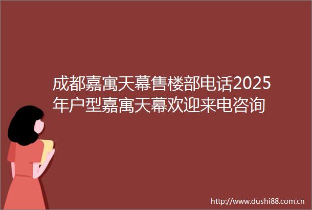 成都嘉寓天幕售楼部电话2025年户型嘉寓天幕欢迎来电咨询