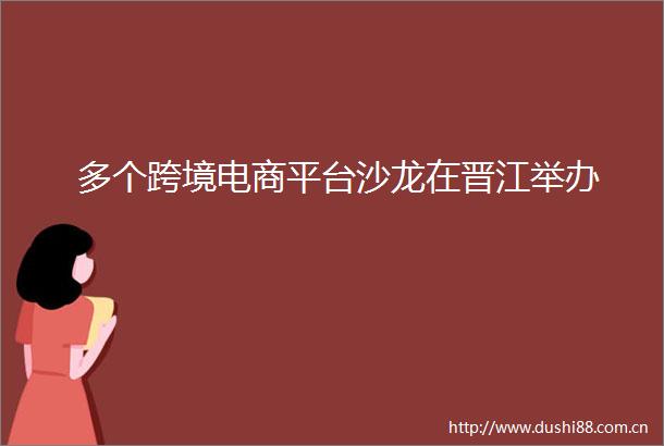 多个跨境电商平台沙龙在晋江举办