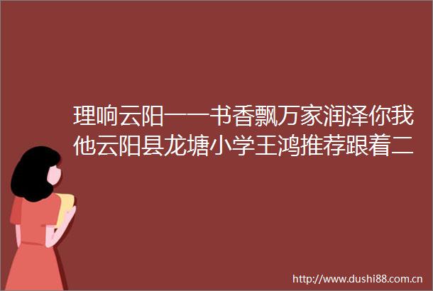 理响云阳一一书香飘万家润泽你我他云阳县龙塘小学王鸿推荐跟着二十四节气去旅行