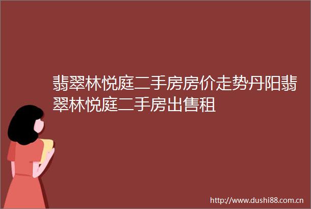 翡翠林悦庭二手房房价走势丹阳翡翠林悦庭二手房租