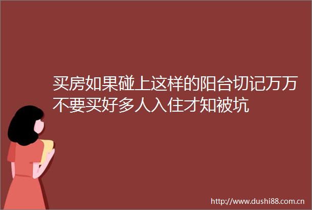 买房如果碰上这样的阳台切记万万不要买好多人入住才知被坑