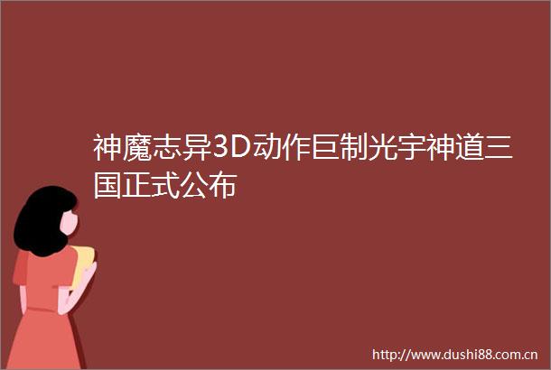 神魔志异3D动作巨制光宇神道三国正式公布