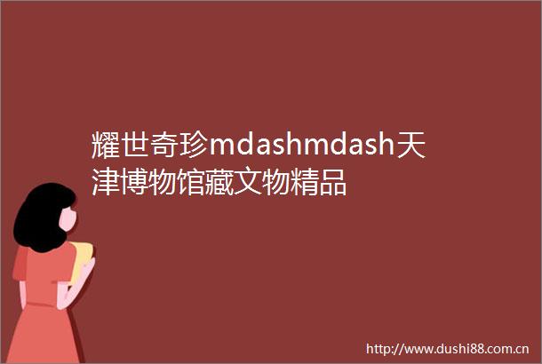 耀世奇珍mdashmdash天津博物馆藏文物精品