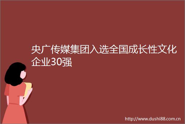 央广传媒集团入选全国成长性文化企业30强