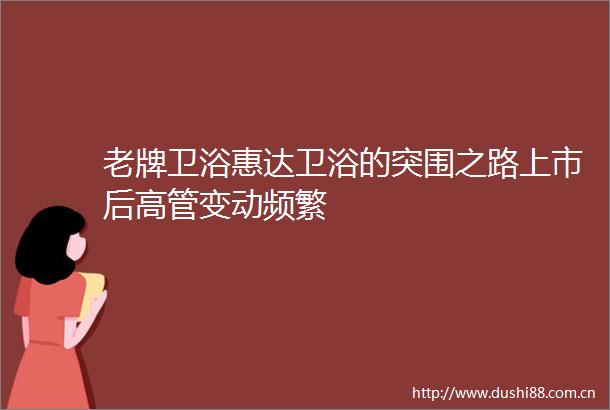 老牌卫浴惠达卫浴的突围之路上市后高管变动频繁